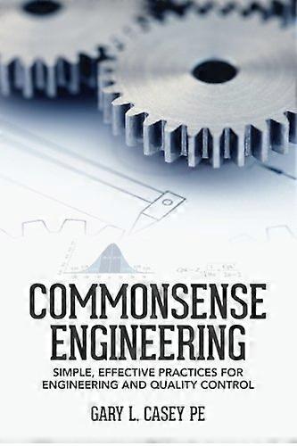 Commonsense Engineering: Simple, Effective Practices for Engineering and Quality Control