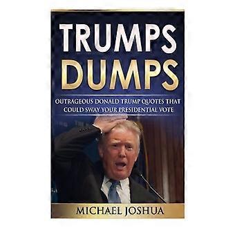 Trump Dumps: Citazioni oltraggiose di Donald Trump che potrebbero influenzare il tuo voto presidenziale: Donald Trump per il presidente 2016?