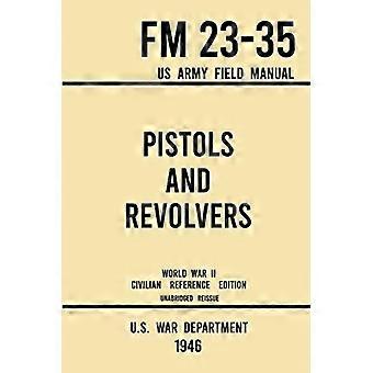 Pistolen und Revolver – FM 23-35 US Army Feldhandbuch (Zivile Referenzausgabe aus dem Zweiten Weltkrieg von 1946): Ungekürztes technisches Handbuch über historische und moderne Pistolen und Revolver
