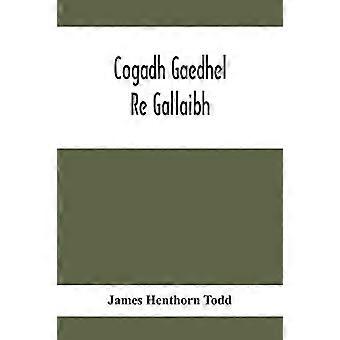 Cogadh Gaedhel Re Gallaibh; The War Of The Gaedhil With The Gaill, Or, The Invasions Of Ireland By The Danes And Other Norsemen: The Original Irish Te