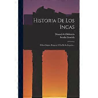 Historia De Los Incas Sea Origen Progreso Y Fin De Su Imperio - Serafn Livacich - Paperback - English Book - History