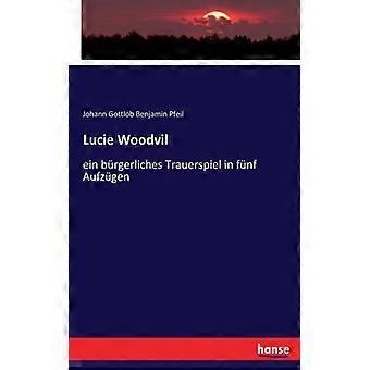 Lucie Woodvilein Brgerliches Trauerspiel In Fnf Aufzgen - Johann Gottlob Benjamin Pfeil - Paperback - English Book - History