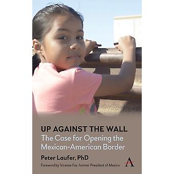Up Against The Wall The Case For Opening The Mexican-american Border - Peter Laufer
