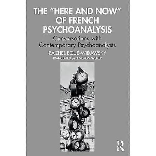 The "Here and Now" of French Psychoanalysis: Conversations with Contemporary Psychoanalysts
