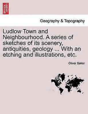 Ludlow Town and Neighbourhood A series of sketches of its scenery antiquities geology  With an etching and illustrations etc