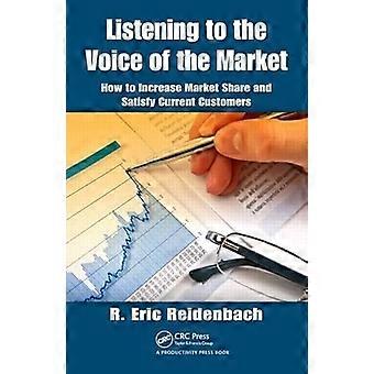 Listening to the Voice of the Market How to Increase Market Share and Satisfy Current Customers
