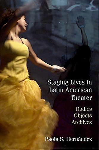 Staging Lives in Latin American Theater: Bodies Objects Archives