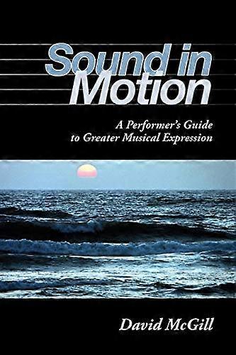 Sound in Motion: A Performers Guide to Greater Musical Expression