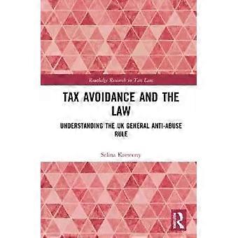 Tax Avoidance And The Law Understanding The Uk General Anti-abuse Rule - Selina Keesoony