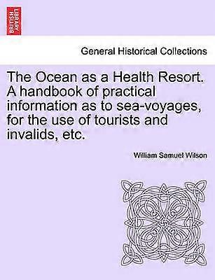 The Ocean as a Health Resort A handbook of practical information as to seavoyages for the use of tourists and invalids etc