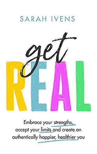 Get Real: Embrace your strengths accept your limits and create an authentically happier healthier you