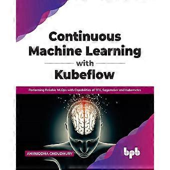 Continuous Machine Learning With Kubeflow Performing Reliable Mlops With Capabil - Aniruddha Choudhury - Paperback - en Book