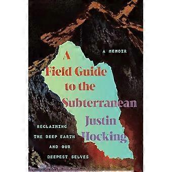 Field Guide to the Subterranean : Die Rückeroberung der tiefen Erde und unseres tiefsten Selbst