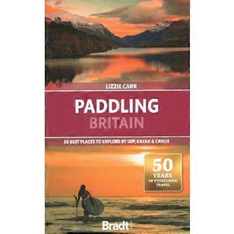 Paddling Britain 50 Best Places to Explore by SUP Kayak & Canoe