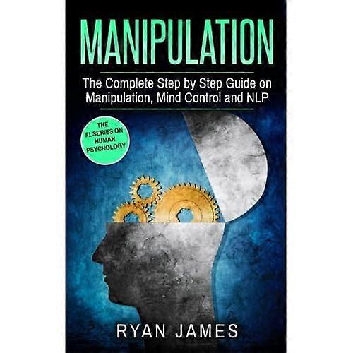 Manipulation: The Complete Step by Step Guide on Manipulation, Mind Control and Nlp