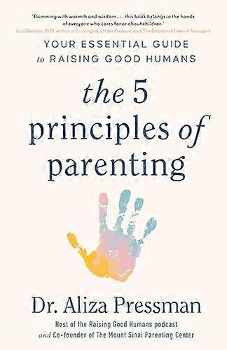 The 5 Principles of Parenting: Your Essential Guide to Raising Good Humans