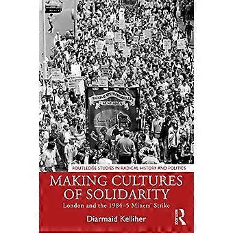 Making Cultures of Solidarity: London and the 1984-5 Miners' Strike (Routledge Studies in Radical History and Politics)