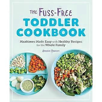 The Fuss-Free Toddler Cookbook: Måltider gjort enkelt med sunne oppskrifter for hele familien