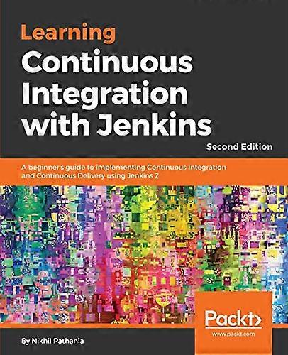 Learning Continuous Integration with Jenkins - Second Edition: A beginner's guide to implementing Continuous Integration and Continuous Delivery using