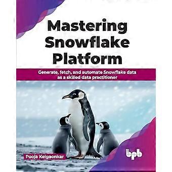 Beherrschung der Snowflake-Plattform: Generieren, Abrufen und Automatisieren von Snowflake-Daten als erfahrener Datenpraktiker