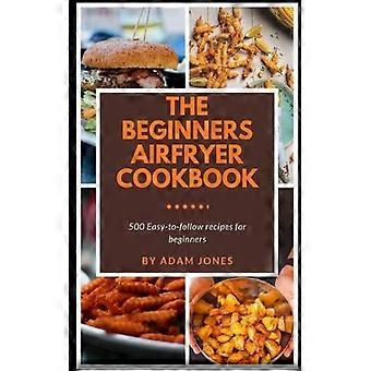 O Livro de Receitas para Iniciantes na Airfryer: 500 Receitas Fáceis de Seguir - Adam Jones - Brochura - Livro em Inglês - Sociedade e Política