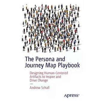 The Persona And Journey Map Playbook Designing Human-centered Artifacts To Inspi - Andrew Schall