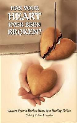 Has Your Heart Ever Been Broken?: Letters from a Broken Heart to a Healing Father.