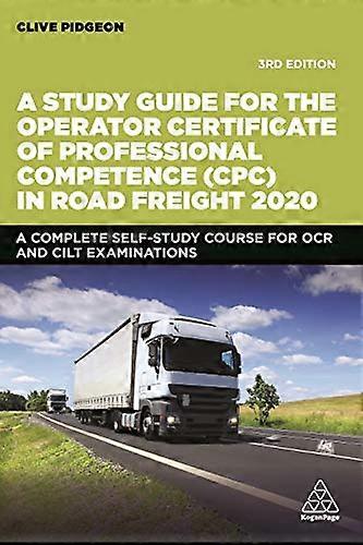 A Study Guide for the Operator Certificate of Professional Competence (CPC) in Road Freight 2020: A Complete Self Study Course for OCR and CILT Exam