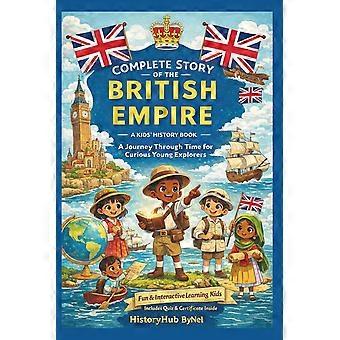Complete story of the british empire - a kids' history book a journey through time, triumphs, and troubles-for curious young explorers