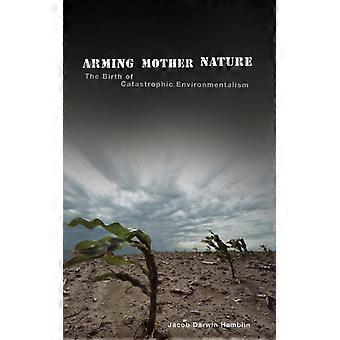 Arming Mother Nature The Birth Of Catastrophic Environmentalism - Jacob Darwin Hamblin - Hardcover - English Book - History