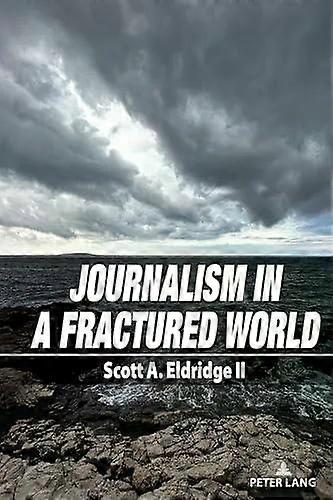 Journalism In A Fractured World - Scott A. Eldridge