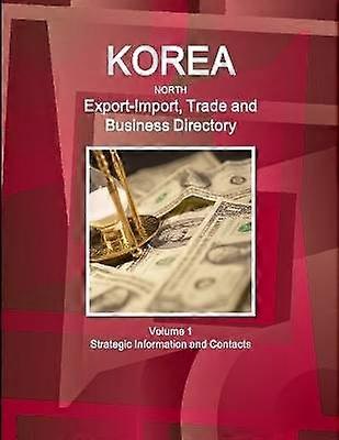 Korea North Export-Import Trade and Business Directory Volume 1 Strategic Information and Contacts