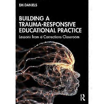 Construyendo una práctica educativa sensible al trauma: Lecciones de una clase de correcciones - Em Daniels - Tapa blanda - en Book