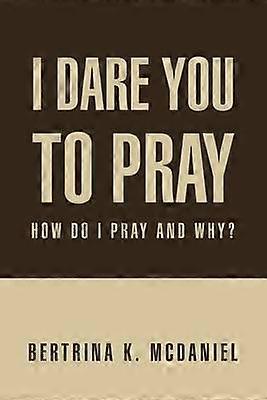 I Dare You to Pray How Do I Pray and Why