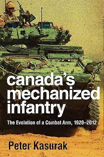 Canadas Mechanized Infantry: The Evolution of a Combat Arm 1920 2012