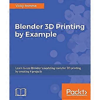 Stampa 3D di Blender con l'esempio.: Impara a utilizzare gli strumenti di modellazione di Blender per la stampa 3D creando 4 progetti