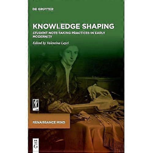 Knowledge Shaping : Student Note-Taking Practices in Early Modernity