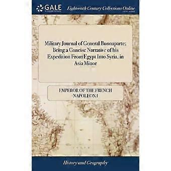 Military Journal Of General Buonaparte Being A Concise Narrative Of His Expediti - Emperor of the French Napoleon I
