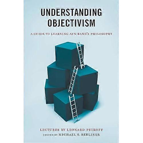 Understanding Objectivism: A Guide to Learning Ayn Rand's Philosophy