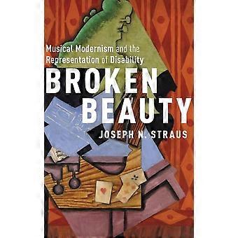 Broken Beauty Musical Modernism And The Representation Of Disability - Joseph N. Straus