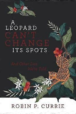 A Leopard Can't Change Its Spots And Other Lies We'Re Told