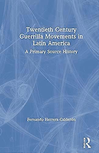 Twentieth Century Guerrilla Movements in Latin America: A Primary Source History