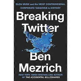 Breaking Twitter Elon Musk and the Most Controversial Corporate Takeover in History