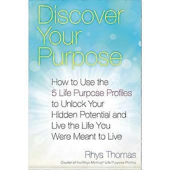 Discover Your Purpose: How to Use the 5 Life Purpose Profiles to Unlock Your Hidden Potential and Live the Life...