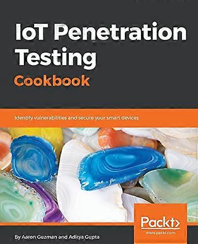 IoT Penetration Testing  - Cookbook: Identify  - vulnerabilities and secure  - your smart devices