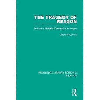 The Tragedy Of Reason Toward A Platonic Conception Of Logos - David Roochnik