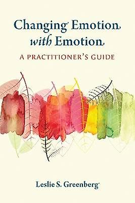 Changing Emotion With Emotion - A Practitioner`s Guide