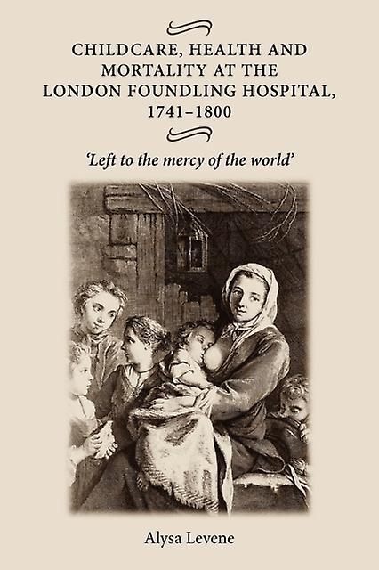 Childcare Health And Mortality In The London Foundling Hospital 17411800 by Alysa Levene Paperback Book