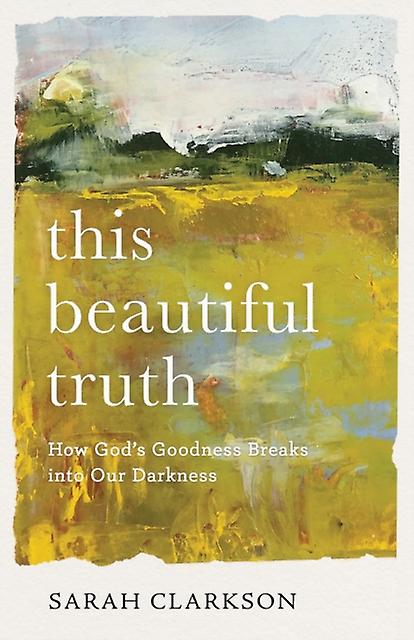 This Beautiful Truth  How Gods Goodness Breaks Into Our Darkness by Sarah Clarkson Paperback