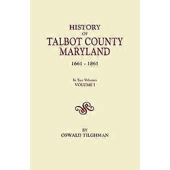History of Talbot County Maryland 1661-1861. in Two Volumes. Volume I